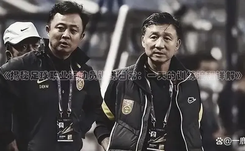 九游娱乐在线登入人口天下秀《揭秘足球职业运动员训练日常：一天的训练流程详解》