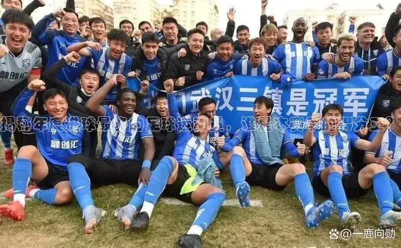 九游会ag登录j9入口猫眼揭秘年度进球最多的足球运动员，谁是本赛季的得分王？