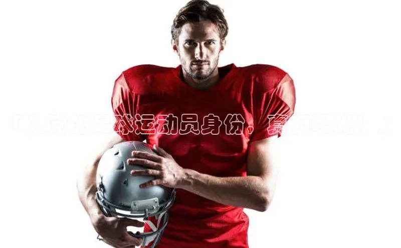 j9九游真人游戏第一品牌登录入口华策影视「入党的足球运动员身份，真相曝光！」