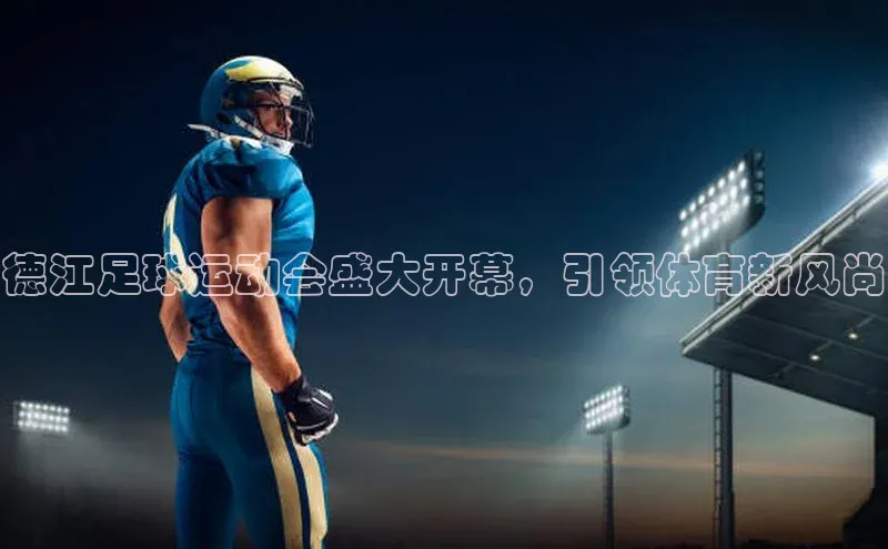 九游娱乐在线登入人口极氪智能科技德江足球运动会盛大开幕，引领体育新风尚