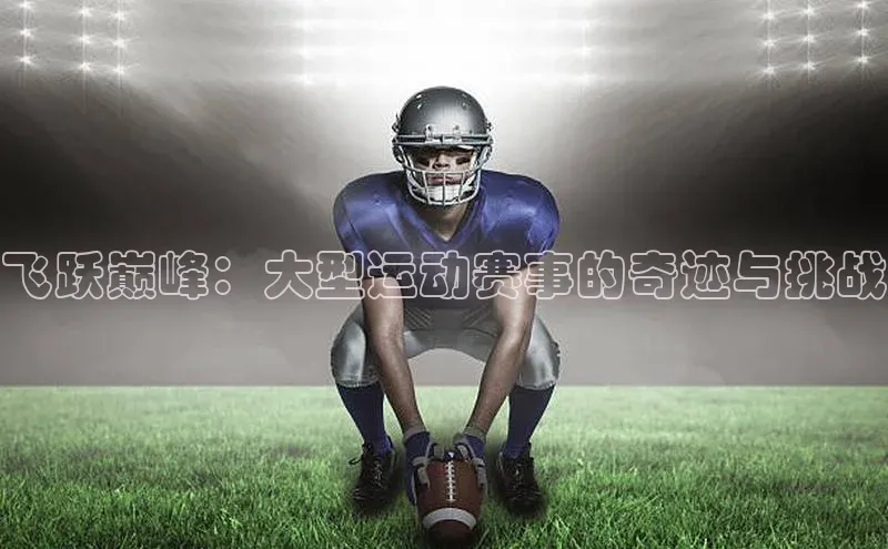 飞跃巅峰：大型运动赛事的奇迹与挑战
