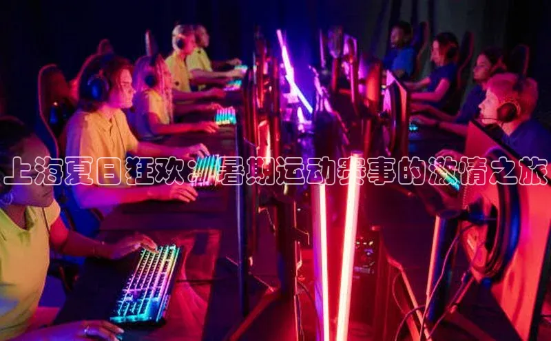 上海夏日狂欢：暑期运动赛事的激情之旅