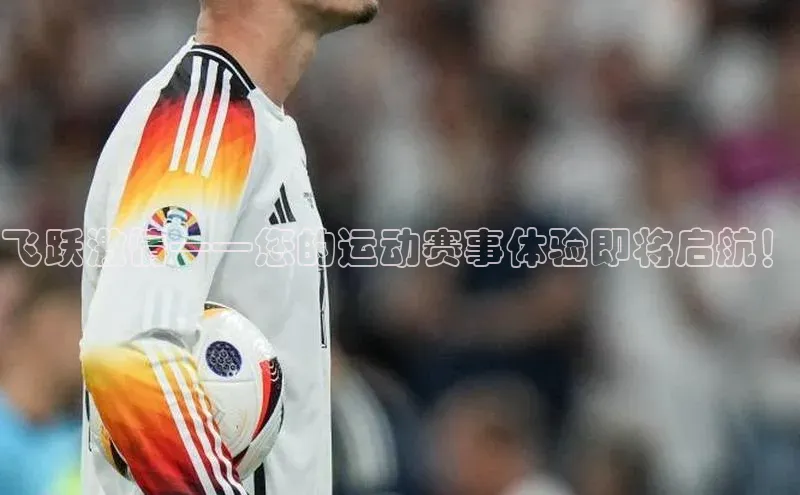 飞跃激情——您的运动赛事体验即将启航！