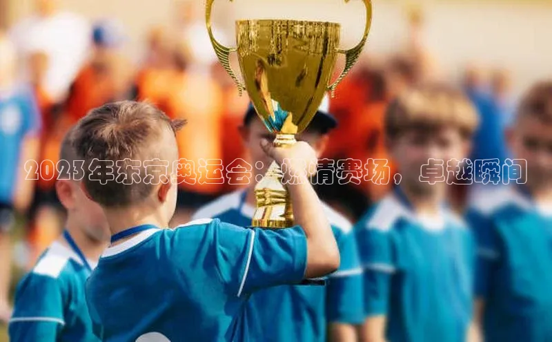 2023年东京奥运会：燃情赛场，卓越瞬间