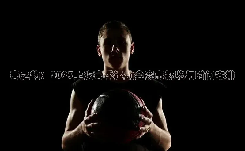 春之韵：2023上海春季运动会赛事概览与时间安排