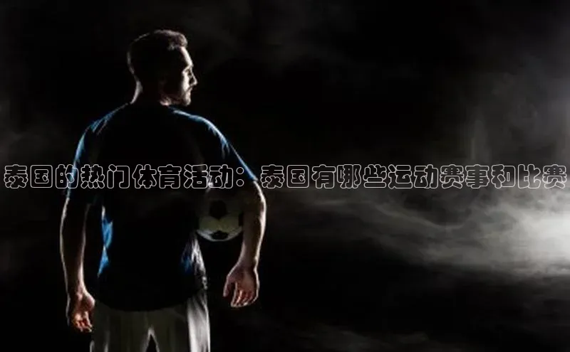 泰国的热门体育活动：泰国有哪些运动赛事和比赛