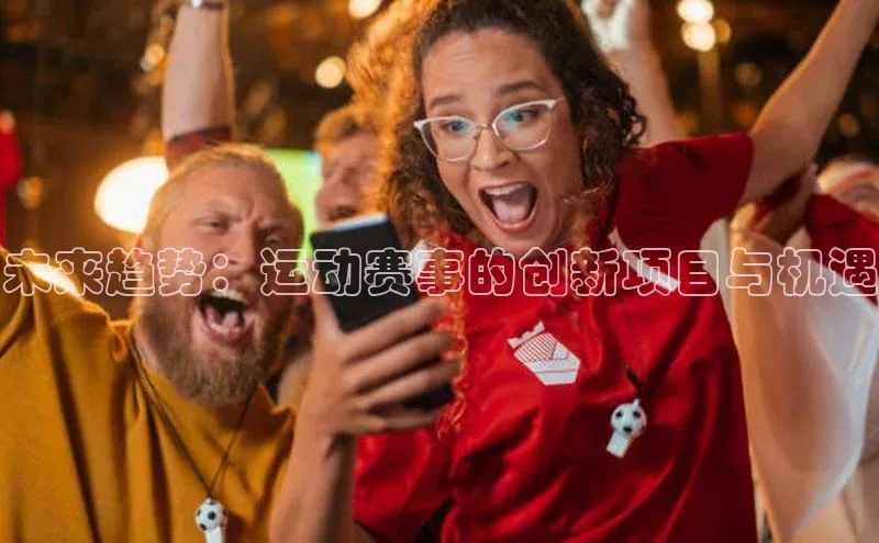 未来趋势：运动赛事的创新项目与机遇