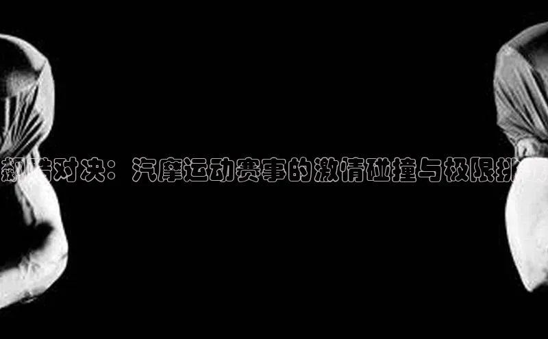 飙酷对决：汽摩运动赛事的激情碰撞与极限挑战