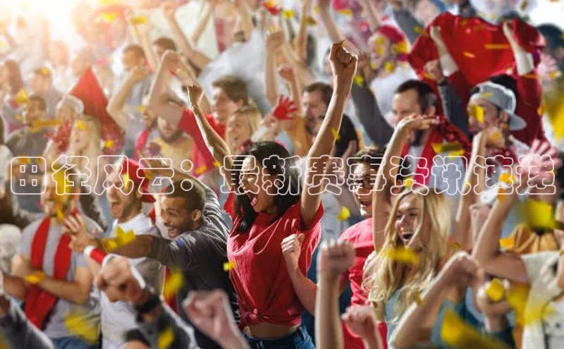 田径风云：最新赛事资讯速递